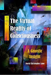 The Virtual Reality of Consciousness, A Gnostic Insight, David Lane