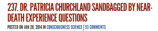 DR. PATRICIA CHURCHLAND SANDBAGGED BY NEAR-DEATH EXPERIENCE QUESTIONS