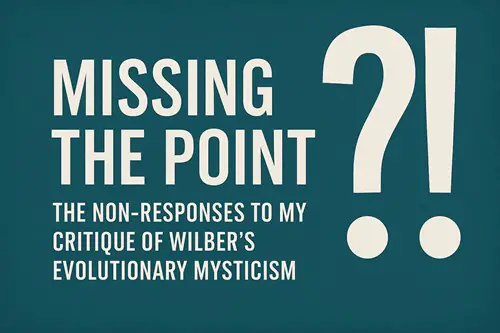 Missing the Point: The Non-Responses to My Critique of Wilber's Evolutionary Mysticism