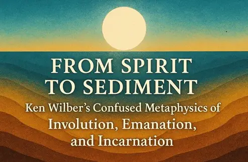 From Spirit to Sediment: Ken Wilber's  Confused Metaphysics of Involution, Emanation, and Incarnation