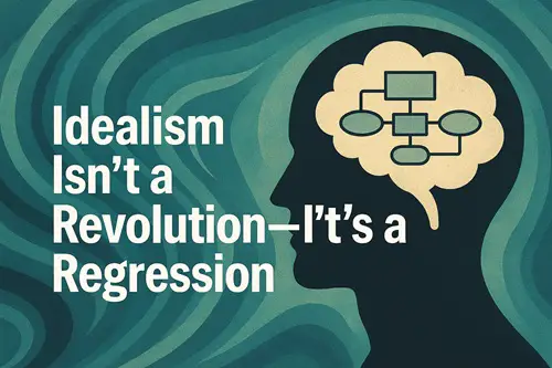 Idealism Isn't a Revolution—It's a Regression, Why Consciousness-First Ontologies Collapse Under Scrutiny