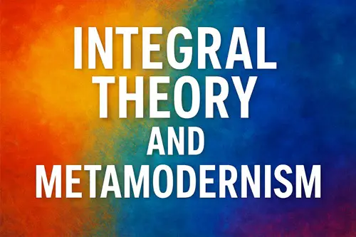 Integral Theory and Metamodernism: A Deeper Analysis of Two Post-Postmodern Visions