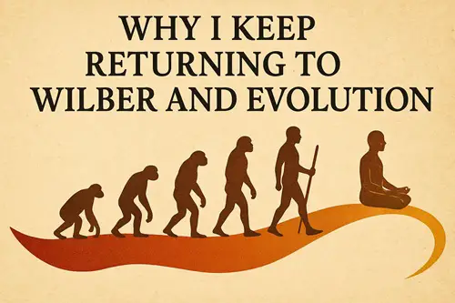 Why I Keep Returning to Wilber and Evolution